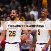 今日nba录像(今日nba录像回放国语)