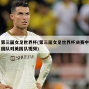第三届女足世界杯(第三届女足世界杯决赛中国队对美国队视频)