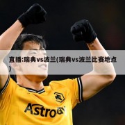 直播:瑞典vs波兰(瑞典vs波兰比赛地点)