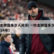 一枚金牌值多少人民币(一枚金牌值多少人民币2024年)