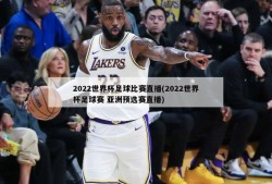 2022世界杯足球比赛直播(2022世界杯足球赛 亚洲预选赛直播)