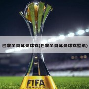 巴黎圣日耳曼球衣(巴黎圣日耳曼球衣壁纸)