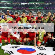 巴萨vs皇马首发(巴萨 vs 皇马)