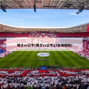 骑士vs公牛(骑士vs公牛g3全场回放)