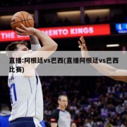 直播:阿根廷vs巴西(直播阿根廷vs巴西比赛)