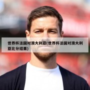 世界杯法国对澳大利亚(世界杯法国对澳大利亚比分结果)