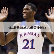 格兰特希尔(2kol2格兰特希尔)