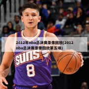2012年nba总决赛录像回放(2012nba总决赛录像回放第五场)