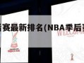nba季后赛最新排名(NBA季后赛最新排名公布)