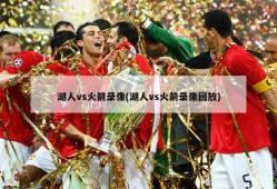 湖人vs火箭录像(湖人vs火箭录像回放)