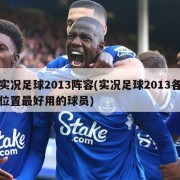 实况足球2013阵容(实况足球2013各位置最好用的球员)