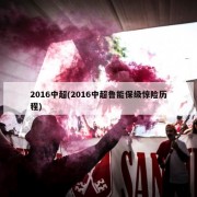 2016中超(2016中超鲁能保级惊险历程)