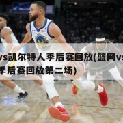 篮网vs凯尔特人季后赛回放(篮网vs凯尔特人季后赛回放第二场)
