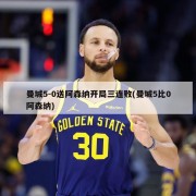 曼城5-0送阿森纳开局三连败(曼城5比0阿森纳)