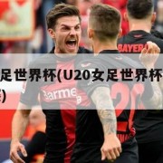 u20女足世界杯(U20女足世界杯亚洲包揽决赛)