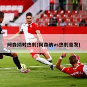 阿森纳对热刺(阿森纳vs热刺首发)