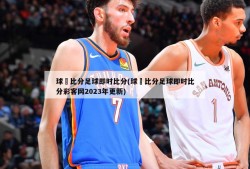 球棎比分足球即时比分(球棎比分足球即时比分彩客网2023年更新)