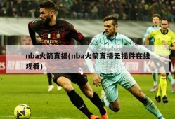 nba火箭直播(nba火箭直播无插件在线观看)