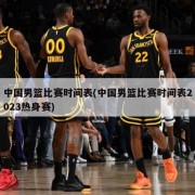 中国男篮比赛时间表(中国男篮比赛时间表2023热身赛)