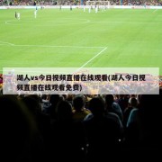 湖人vs今日视频直播在线观看(湖人今日视频直播在线观看免费)
