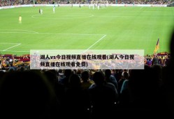 湖人vs今日视频直播在线观看(湖人今日视频直播在线观看免费)