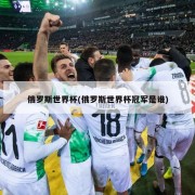 俄罗斯世界杯(俄罗斯世界杯冠军是谁)