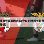 足球推荐最准确网站(今日14场胜负推荐预测分析)