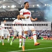 阿根廷夺得世界杯冠军(阿根廷夺得世界杯冠军时间)