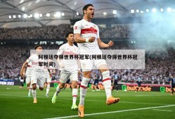 阿根廷夺得世界杯冠军(阿根廷夺得世界杯冠军时间)