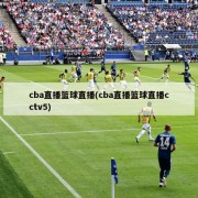 cba直播篮球直播(cba直播篮球直播cctv5)