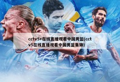 cctv5+在线直播观看中国男篮(cctv5在线直播观看中国男篮集锦)