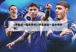 c罗最后一届世界杯(c罗是最后一届世界杯吗)