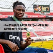 nba季后赛什么时候开打(nba季后赛什么时候开打 今年的)