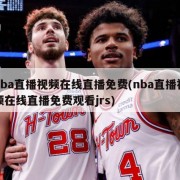 nba直播视频在线直播免费(nba直播视频在线直播免费观看jrs)
