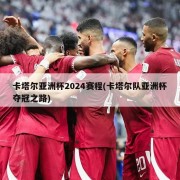 卡塔尔亚洲杯2024赛程(卡塔尔队亚洲杯夺冠之路)