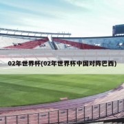 02年世界杯(02年世界杯中国对阵巴西)