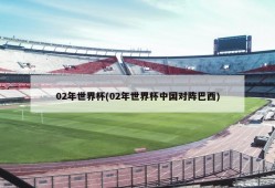 02年世界杯(02年世界杯中国对阵巴西)