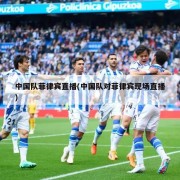 中国队菲律宾直播(中国队对菲律宾现场直播)