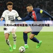 今天nba赛现场直播(今天nba的现场直播)