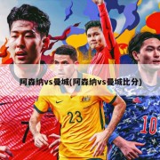 阿森纳vs曼城(阿森纳vs曼城比分)