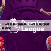 nba季后赛比赛结果(nba季后赛比赛结果公布)