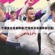 巴黎圣日耳曼阵容(巴黎圣日耳曼阵容位置)
