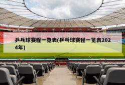 乒乓球赛程一览表(乒乓球赛程一览表2024年)