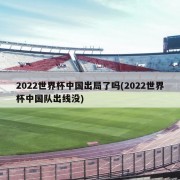 2022世界杯中国出局了吗(2022世界杯中国队出线没)
