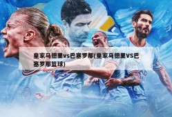 皇家马德里vs巴塞罗那(皇家马德里VS巴塞罗那篮球)