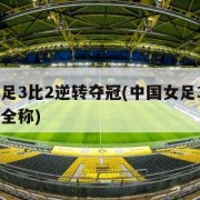 中国女足3比2逆转夺冠(中国女足3比2逆转夺冠全称)
