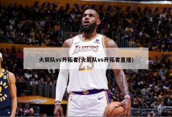 火箭队vs开拓者(火箭队vs开拓者直播)
