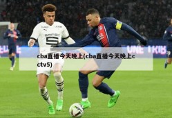 cba直播今天晚上(cba直播今天晚上cctv5)
