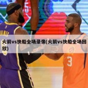火箭vs快船全场录像(火箭vs快船全场回放)