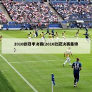 2010欧冠半决赛(2010欧冠决赛集锦)